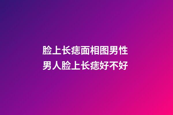 脸上长痣面相图男性 男人脸上长痣好不好